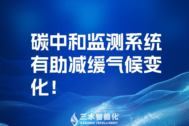 碳中和監(jiān)測(cè)系統(tǒng)有助減緩氣候變化(圖1) 碳中和監(jiān)測(cè)系統(tǒng)有助減緩氣候變化_三水智能化.jpg
