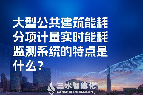大型公共建筑能耗分項(xiàng)計(jì)量實(shí)時(shí)能耗監(jiān)測(cè)系統(tǒng)的特點(diǎn)是什么？
