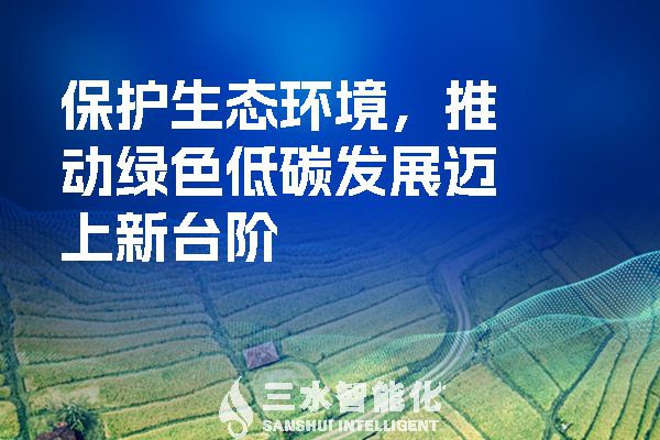 保護(hù)生態(tài)環(huán)境，推動綠色低碳發(fā)展邁上新臺階