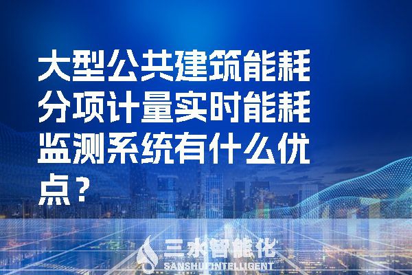 大型公共建筑能耗分項計量實時能耗監(jiān)測系統(tǒng)有什么優(yōu)點？