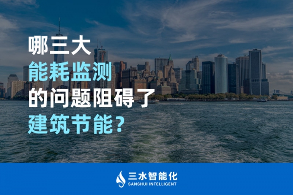 哪三大能耗監(jiān)測的問題阻礙了建筑節(jié)能？