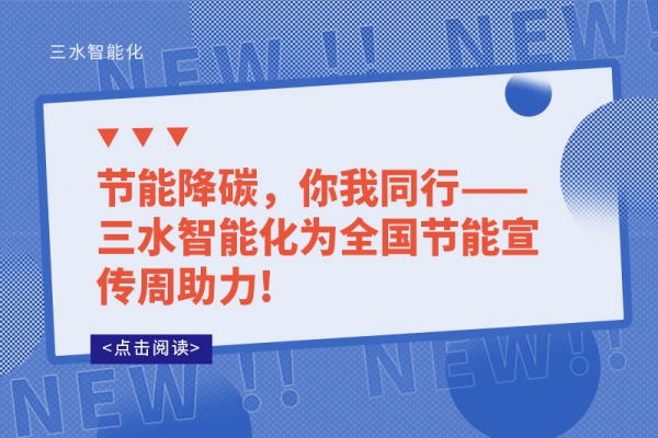 節(jié)能降碳，你我同行——三水智能化為全國節(jié)能宣傳周助力!