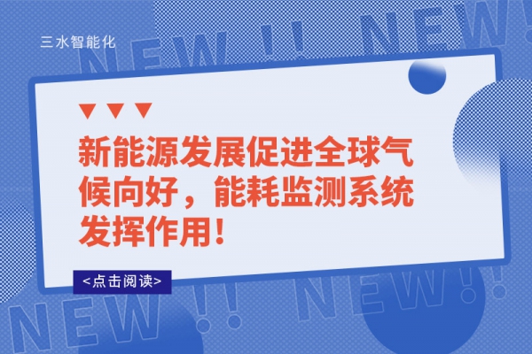 新能源發(fā)展促進(jìn)全球氣候向好,能耗監(jiān)測(cè)系統(tǒng)發(fā)揮作用!