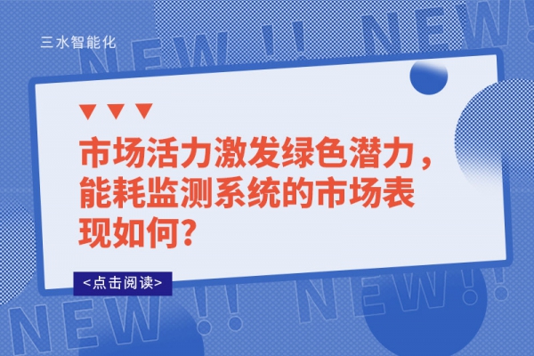 市場(chǎng)活力激發(fā)綠色潛力,能耗監(jiān)測(cè)系統(tǒng)的市場(chǎng)表現(xiàn)如何?